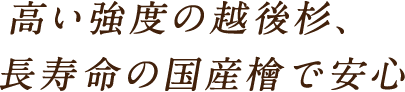 高い強度の越後杉、長寿命の国産檜で安心