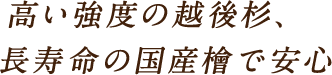 高い強度の越後杉、長寿命の国産檜で安心