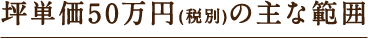 坪単価50万円の主な範囲